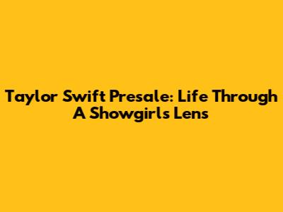 Taylor Swift Presale: Life Through A Showgirl's Lens