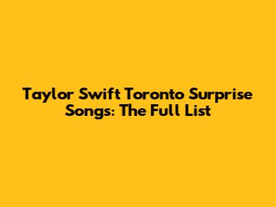 Taylor Swift Toronto Surprise Songs: The Full List