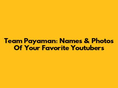 Team Payaman: Names & Photos Of Your Favorite Youtubers