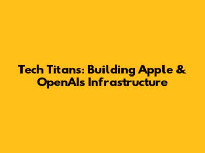 Tech Titans: Building Apple & OpenAI's Infrastructure