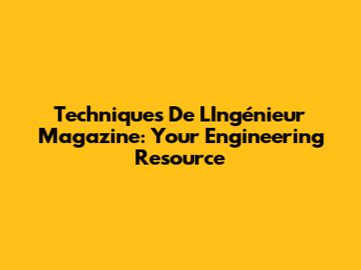 Techniques De L'Ingénieur Magazine: Your Engineering Resource