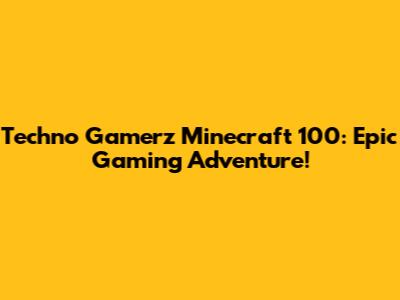 Techno Gamerz Minecraft 100: Epic Gaming Adventure!
