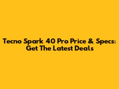 Tecno Spark 40 Pro Price & Specs: Get The Latest Deals