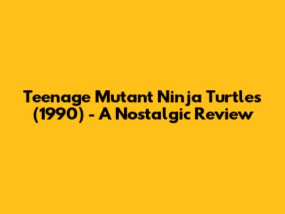 Teenage Mutant Ninja Turtles (1990) - A Nostalgic Review