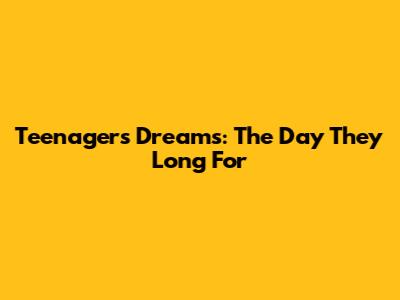 Teenagers' Dreams: The Day They Long For