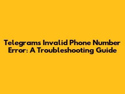 Telegram's "Invalid Phone Number" Error: A Troubleshooting Guide