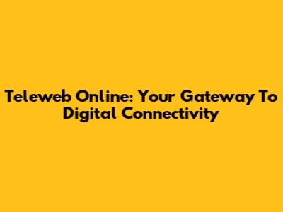 Teleweb Online: Your Gateway To Digital Connectivity