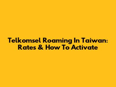 Telkomsel Roaming In Taiwan: Rates & How To Activate