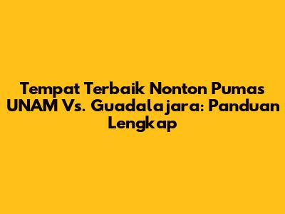 Tempat Terbaik Nonton Pumas UNAM Vs. Guadalajara: Panduan Lengkap