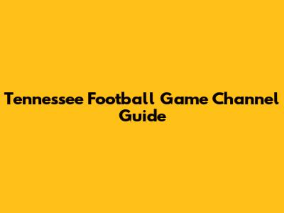 Tennessee Football Game Channel Guide