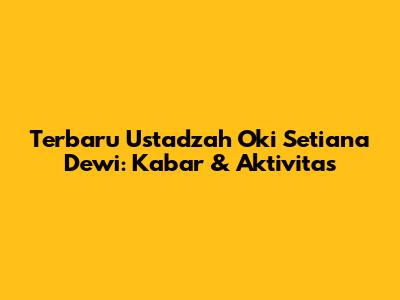 Terbaru Ustadzah Oki Setiana Dewi: Kabar & Aktivitas