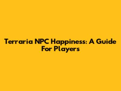 Terraria NPC Happiness: A Guide For Players