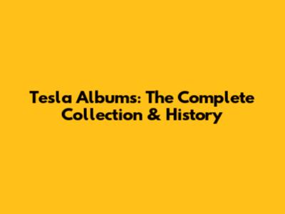 Tesla Albums: The Complete Collection & History