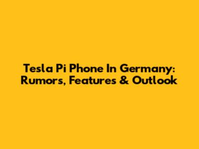 Tesla Pi Phone In Germany: Rumors, Features & Outlook