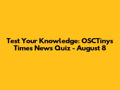 Test Your Knowledge: OSCTinys Times News Quiz - August 8