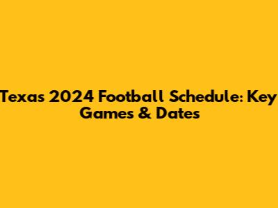 Texas 2024 Football Schedule: Key Games & Dates