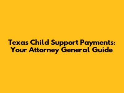 Texas Child Support Payments: Your Attorney General Guide