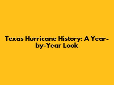Texas Hurricane History: A Year-by-Year Look