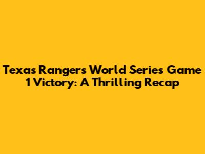 Texas Rangers' World Series Game 1 Victory: A Thrilling Recap