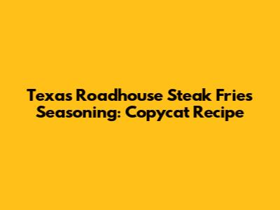 Texas Roadhouse Steak Fries Seasoning: Copycat Recipe