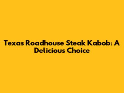 Texas Roadhouse Steak Kabob: A Delicious Choice