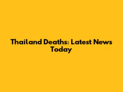 Thailand Deaths: Latest News Today