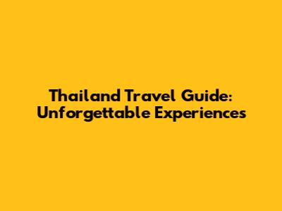 Thailand Travel Guide: Unforgettable Experiences