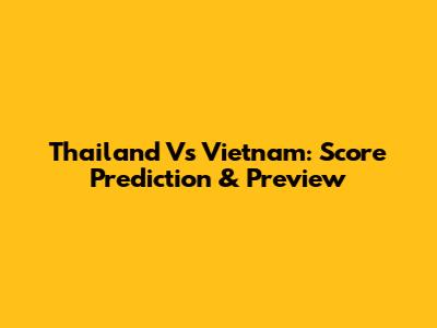 Thailand Vs Vietnam: Score Prediction & Preview