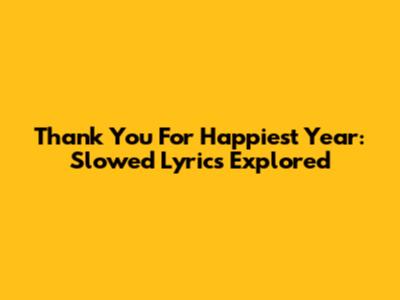 Thank You For Happiest Year: Slowed Lyrics Explored