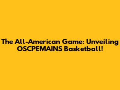The All-American Game: Unveiling OSCPEMAINS Basketball!