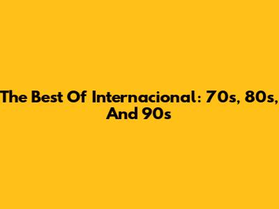 The Best Of Internacional: 70s, 80s, And 90s