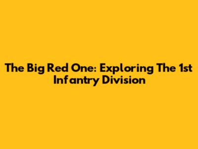 The Big Red One: Exploring The 1st Infantry Division