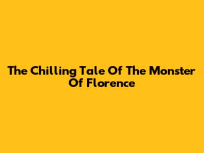 The Chilling Tale Of The Monster Of Florence