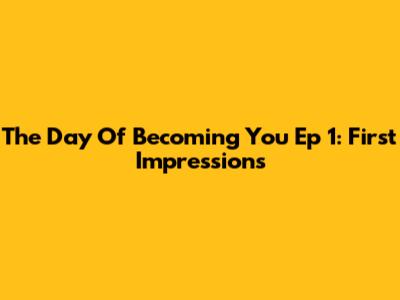The Day Of Becoming You Ep 1: First Impressions