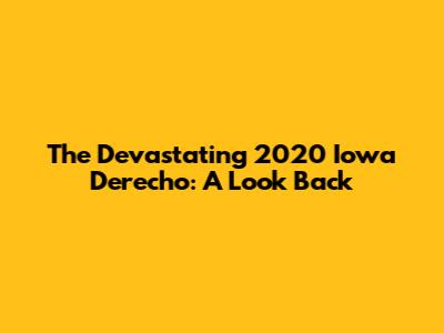 The Devastating 2020 Iowa Derecho: A Look Back