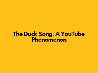 The Duck Song: A YouTube Phenomenon