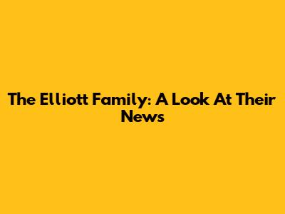 The Elliott Family: A Look At Their News