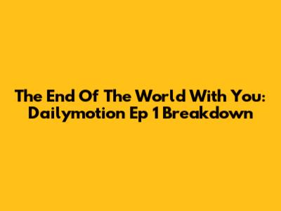 The End Of The World With You: Dailymotion Ep 1 Breakdown