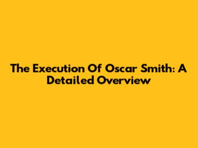 The Execution Of Oscar Smith: A Detailed Overview