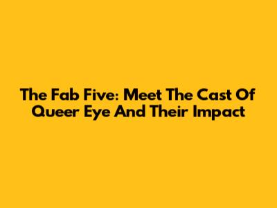The Fab Five: Meet The Cast Of 'Queer Eye' And Their Impact