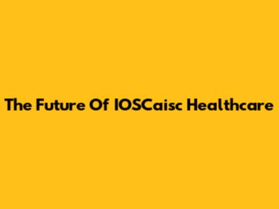 The Future Of IOSCaisc Healthcare