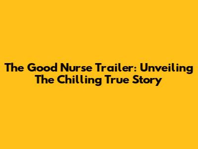 The Good Nurse Trailer: Unveiling The Chilling True Story