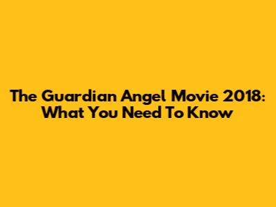 The Guardian Angel Movie 2018: What You Need To Know