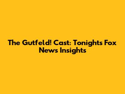 The Gutfeld! Cast: Tonight's Fox News Insights