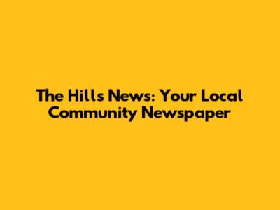 The Hills News: Your Local Community Newspaper