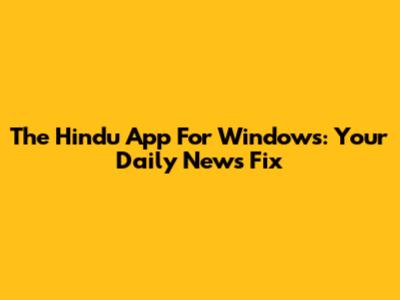 The Hindu App For Windows: Your Daily News Fix