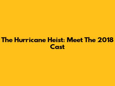 The Hurricane Heist: Meet The 2018 Cast