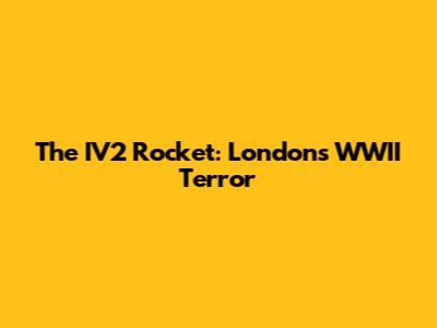 The IV2 Rocket: London's WWII Terror