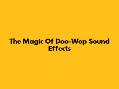 The Magic Of Doo-Wop Sound Effects