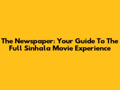 The Newspaper: Your Guide To The Full Sinhala Movie Experience